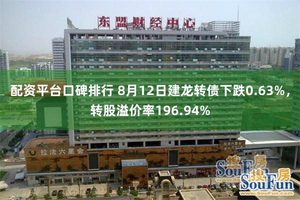 配资平台口碑排行 8月12日建龙转债下跌0.63%，转股溢价率196.94%