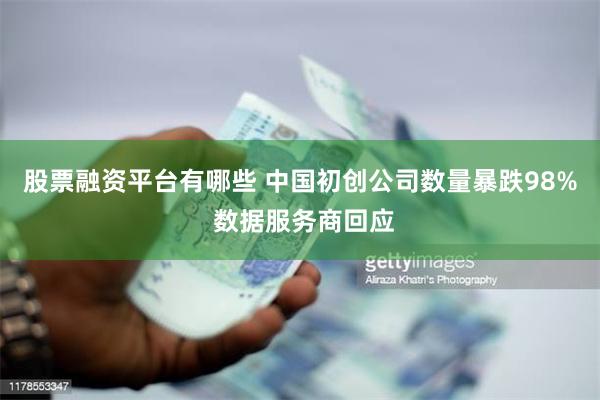 股票融资平台有哪些 中国初创公司数量暴跌98% 数据服务商回应