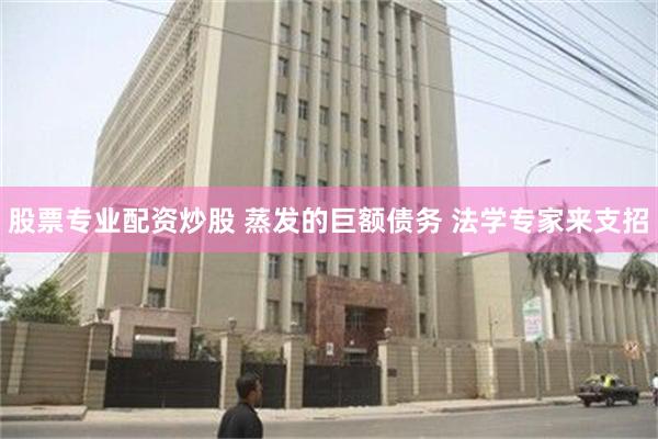 股票专业配资炒股 蒸发的巨额债务 法学专家来支招
