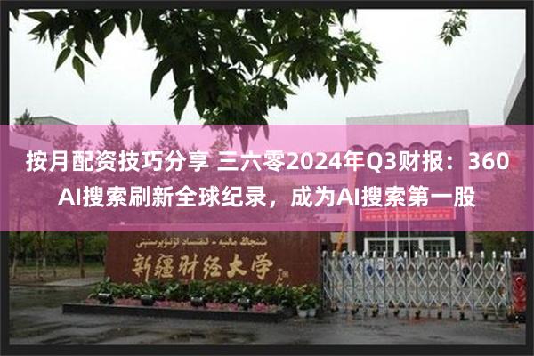 按月配资技巧分享 三六零2024年Q3财报：360AI搜索刷新全球纪录，成为AI搜索第一股