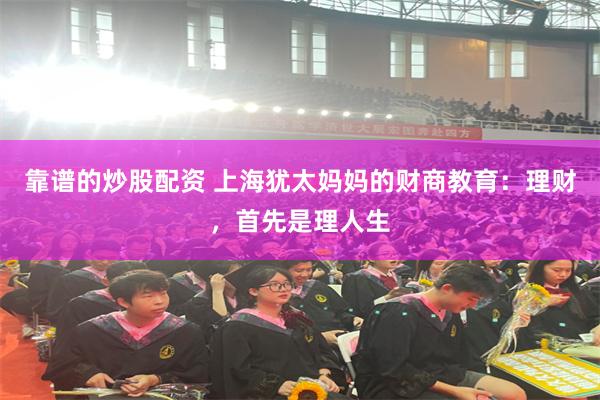 靠谱的炒股配资 上海犹太妈妈的财商教育：理财，首先是理人生
