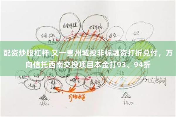 配资炒股杠杆 又一贵州城投非标融资打折兑付，万向信托西南交投项目本金打93、94折