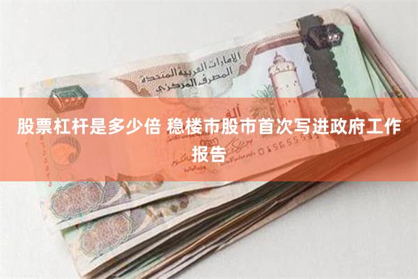 股票杠杆是多少倍 稳楼市股市首次写进政府工作报告