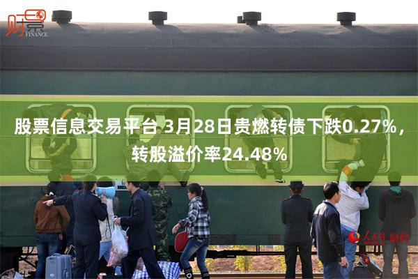股票信息交易平台 3月28日贵燃转债下跌0.27%，转股溢价率24.48%
