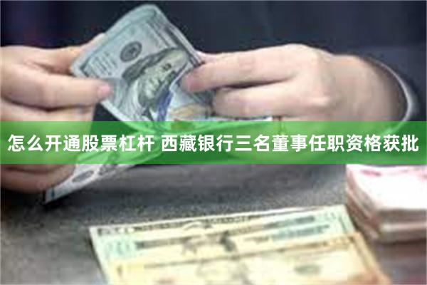 怎么开通股票杠杆 西藏银行三名董事任职资格获批