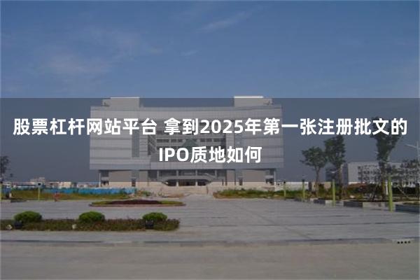股票杠杆网站平台 拿到2025年第一张注册批文的IPO质地如何