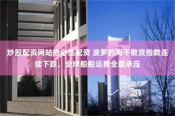 炒股配资网站拾必选配资 波罗的海干散货指数连续下跌，全球船舶运费全面承压