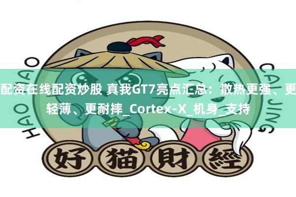 配资在线配资炒股 真我GT7亮点汇总：散热更强、更轻薄、更耐摔_Cortex-X_机身_支持