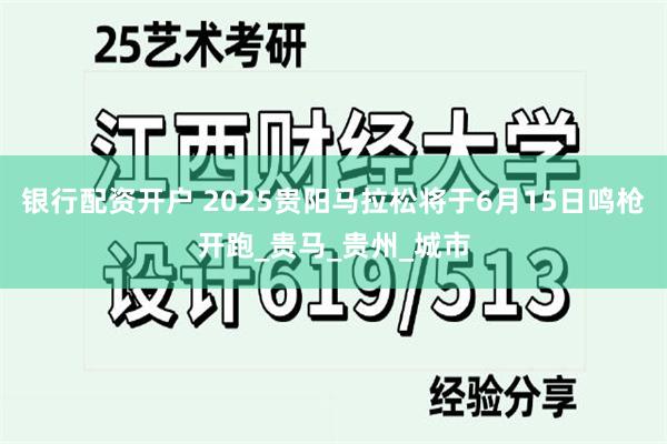 银行配资开户 2025贵阳马拉松将于6月15日鸣枪开跑_贵马_贵州_城市