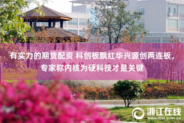 有实力的期货配资 科创板飘红华兴源创两连板，专家称内核为硬科技才是关键