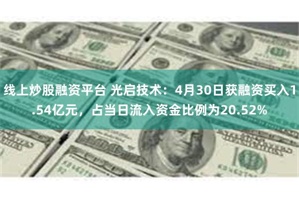 线上炒股融资平台 光启技术：4月30日获融资买入1.54亿元，占当日流入资金比例为20.52%
