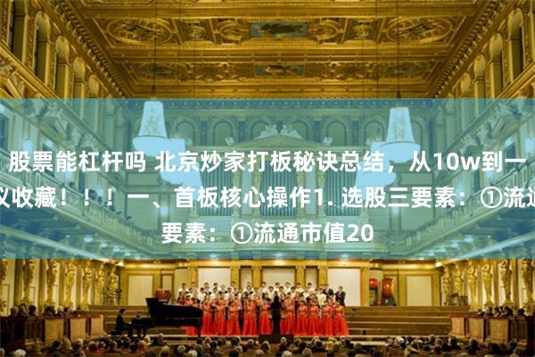 股票能杠杆吗 北京炒家打板秘诀总结，从10w到一亿 ，建议收藏！！！一、首板核心操作1. 选股三要素：①流通市值20