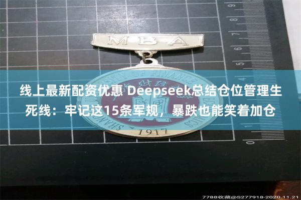 线上最新配资优惠 Deepseek总结仓位管理生死线：牢记这15条军规，暴跌也能笑着加仓