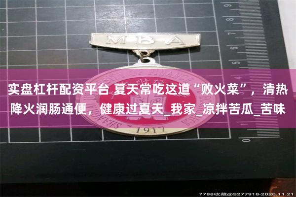 实盘杠杆配资平台 夏天常吃这道“败火菜”，清热降火润肠通便，健康过夏天_我家_凉拌苦瓜_苦味