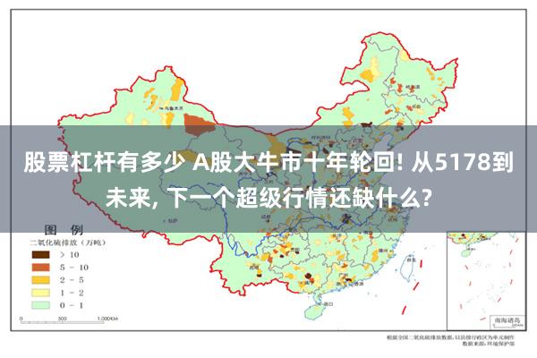 股票杠杆有多少 A股大牛市十年轮回! 从5178到未来, 下一个超级行情还缺什么?