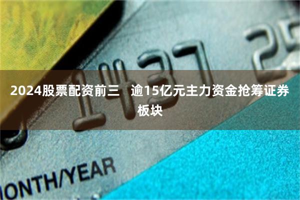 2024股票配资前三   逾15亿元主力资金抢筹证券板块