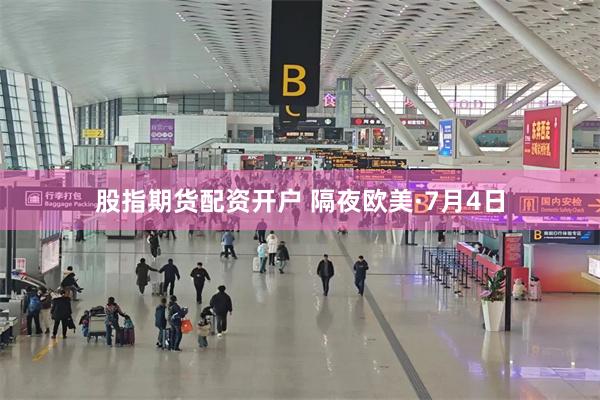 股指期货配资开户 隔夜欧美·7月4日